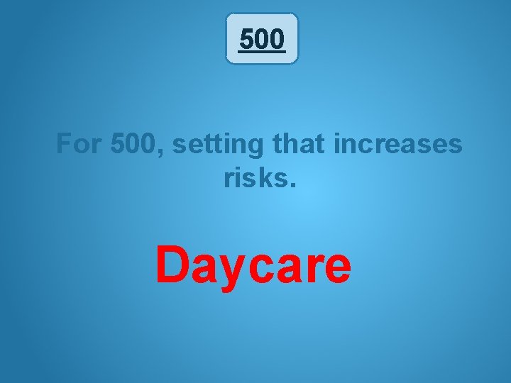 500 For 500, setting that increases risks. Daycare 