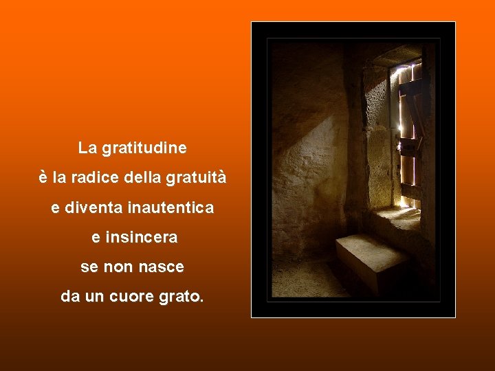 La gratitudine è la radice della gratuità e diventa inautentica e insincera se non La gratitudine è la radice della gratuità e diventa inautentica e insincera se non