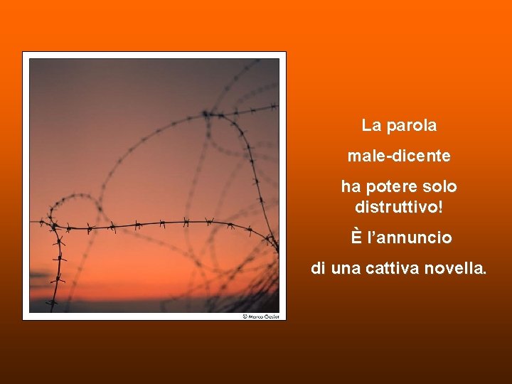 La parola male-dicente ha potere solo distruttivo! È l’annuncio di una cattiva novella. La parola male-dicente ha potere solo distruttivo! È l’annuncio di una cattiva novella.