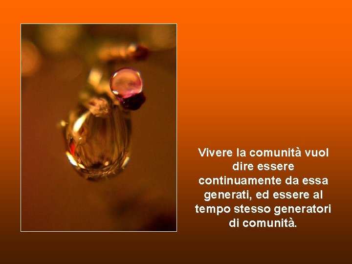 Vivere la comunità vuol dire essere continuamente da essa generati, ed essere al tempo Vivere la comunità vuol dire essere continuamente da essa generati, ed essere al tempo