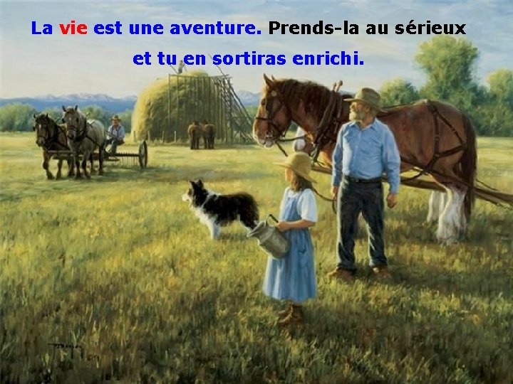 La vie est une aventure. Prends-la au sérieux . et tu en sortiras enrichi.