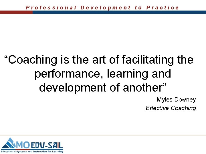 Professional Development to Practice “Coaching is the art of facilitating the performance, learning and Professional Development to Practice “Coaching is the art of facilitating the performance, learning and