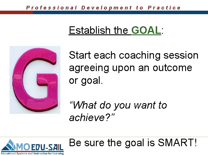 Professional Development to Practice Establish the GOAL: Start each coaching session agreeing upon an Professional Development to Practice Establish the GOAL: Start each coaching session agreeing upon an