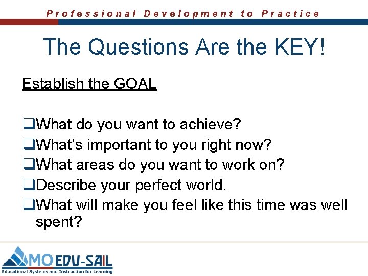Professional Development to Practice The Questions Are the KEY! Establish the GOAL q. What Professional Development to Practice The Questions Are the KEY! Establish the GOAL q. What
