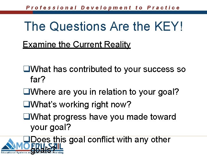 Professional Development to Practice The Questions Are the KEY! Examine the Current Reality q. Professional Development to Practice The Questions Are the KEY! Examine the Current Reality q.
