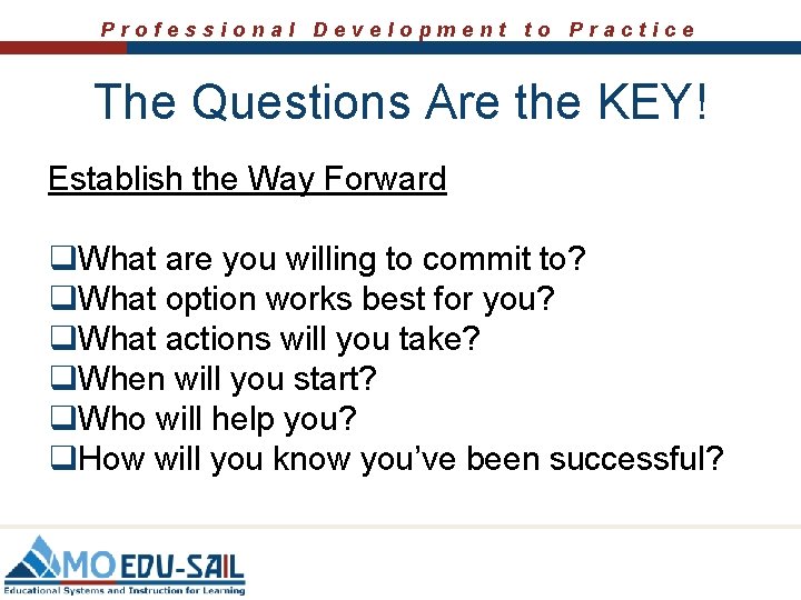 Professional Development to Practice The Questions Are the KEY! Establish the Way Forward q. Professional Development to Practice The Questions Are the KEY! Establish the Way Forward q.