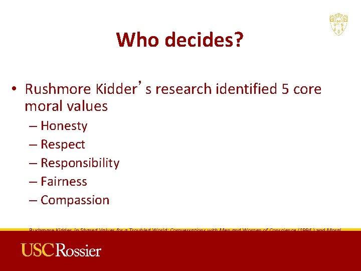 Who decides? • Rushmore Kidder’s research identified 5 core moral values – Honesty –