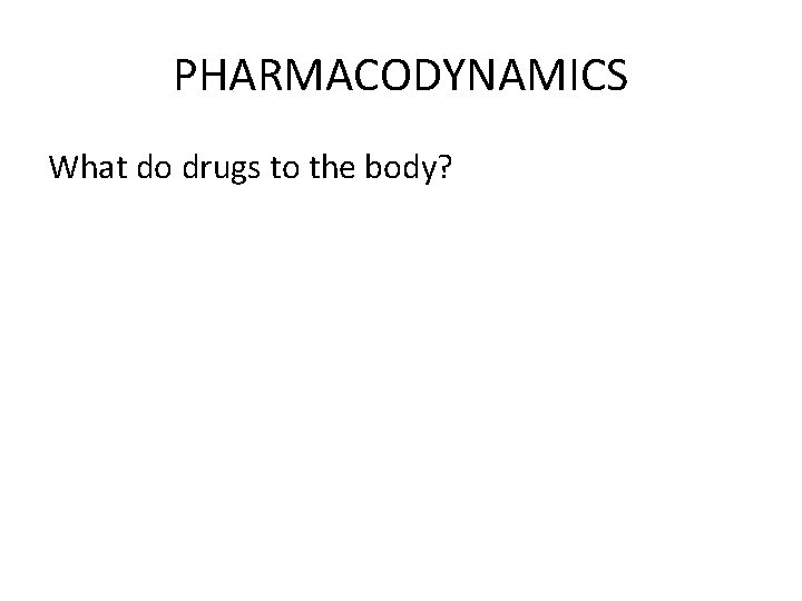 PHARMACODYNAMICS What do drugs to the body? 