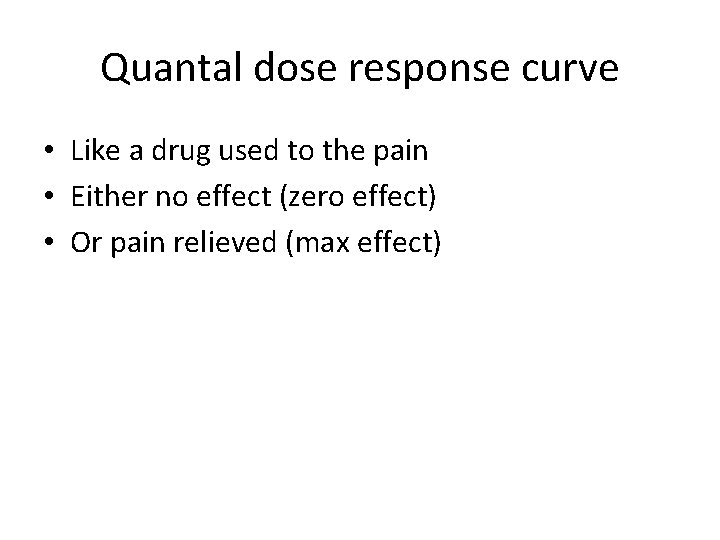 Quantal dose response curve • Like a drug used to the pain • Either