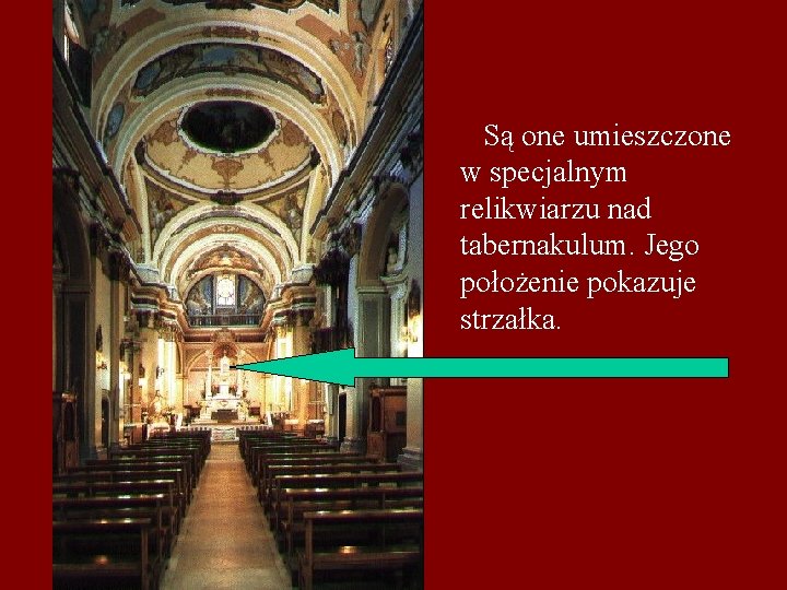 Są one umieszczone w specjalnym relikwiarzu nad tabernakulum. Jego położenie pokazuje strzałka. 