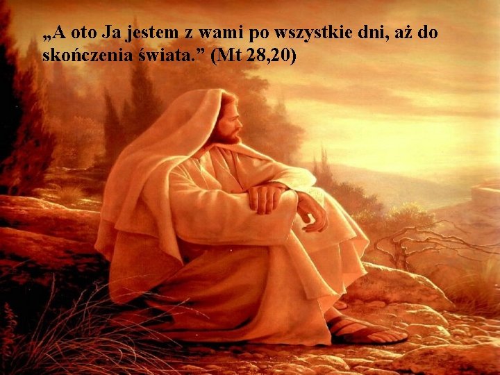 „A oto Ja jestem z wami po wszystkie dni, aż do skończenia świata. ”