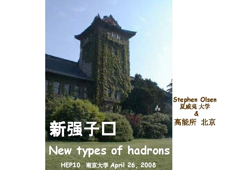 Stephen Olsen 夏威夷 大学 & 新强子� New types of hadrons HEP 10 南京大学 April