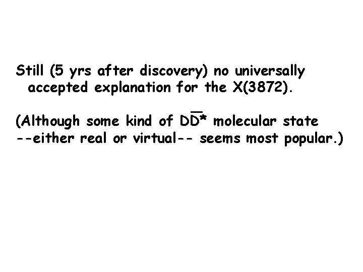 Still (5 yrs after discovery) no universally accepted explanation for the X(3872). (Although some