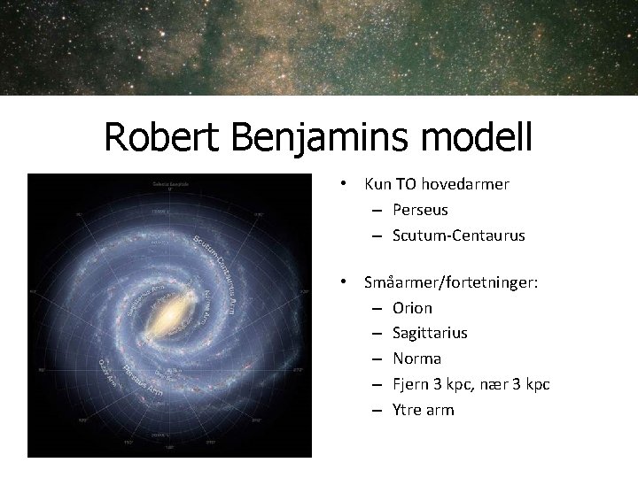 Robert Benjamins modell • Kun TO hovedarmer – Perseus – Scutum-Centaurus • Småarmer/fortetninger: – Robert Benjamins modell • Kun TO hovedarmer – Perseus – Scutum-Centaurus • Småarmer/fortetninger: –