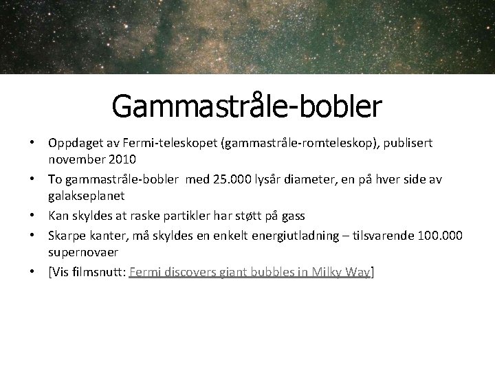 Gammastråle-bobler • Oppdaget av Fermi-teleskopet (gammastråle-romteleskop), publisert november 2010 • To gammastråle-bobler med 25. Gammastråle-bobler • Oppdaget av Fermi-teleskopet (gammastråle-romteleskop), publisert november 2010 • To gammastråle-bobler med 25.