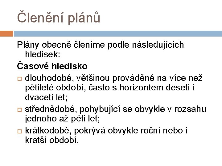 Členění plánů Plány obecně členíme podle následujících hledisek: Časové hledisko dlouhodobé, většinou prováděné na