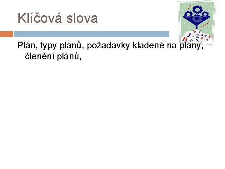 Klíčová slova Plán, typy plánů, požadavky kladené na plány, členění plánů, 