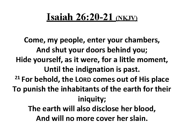 Isaiah 26: 20 -21 (NKJV) Come, my people, enter your chambers, And shut your