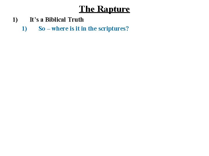 The Rapture 1) It’s a Biblical Truth 1) So – where is it in