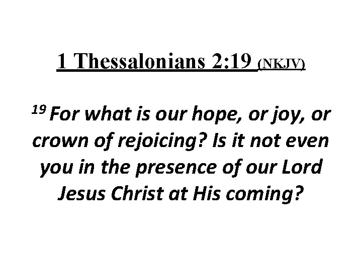 1 Thessalonians 2: 19 (NKJV) 19 For what is our hope, or joy, or