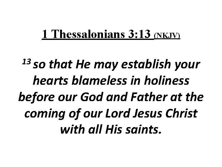 1 Thessalonians 3: 13 (NKJV) 13 so that He may establish your hearts blameless