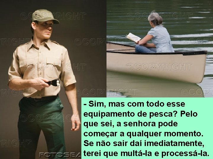 - Sim, mas com todo esse equipamento de pesca? Pelo que sei, a senhora
