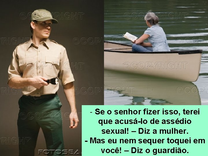 - Se o senhor fizer isso, terei que acusá-lo de assédio sexual! – Diz