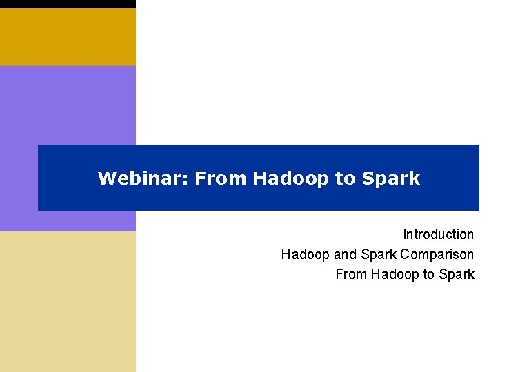 Webinar: From Hadoop to Spark Introduction Hadoop and Spark Comparison From Hadoop to Spark