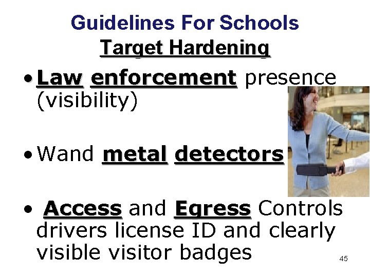 Guidelines For Schools Target Hardening • Law enforcement presence (visibility) • Wand metal detectors