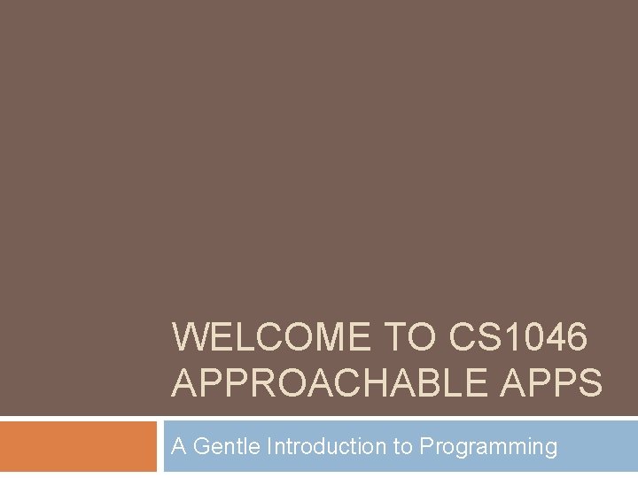 WELCOME TO CS 1046 APPROACHABLE APPS A Gentle Introduction to Programming 