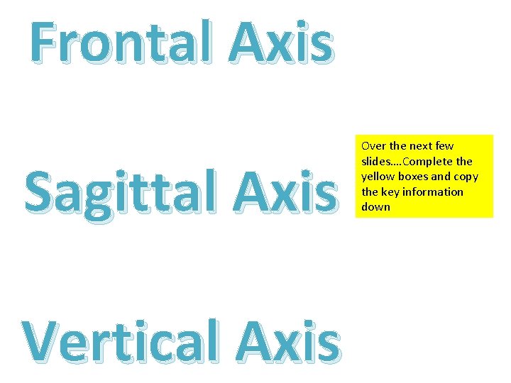 Frontal Axis Sagittal Axis Vertical Axis Over the next few slides…. Complete the yellow