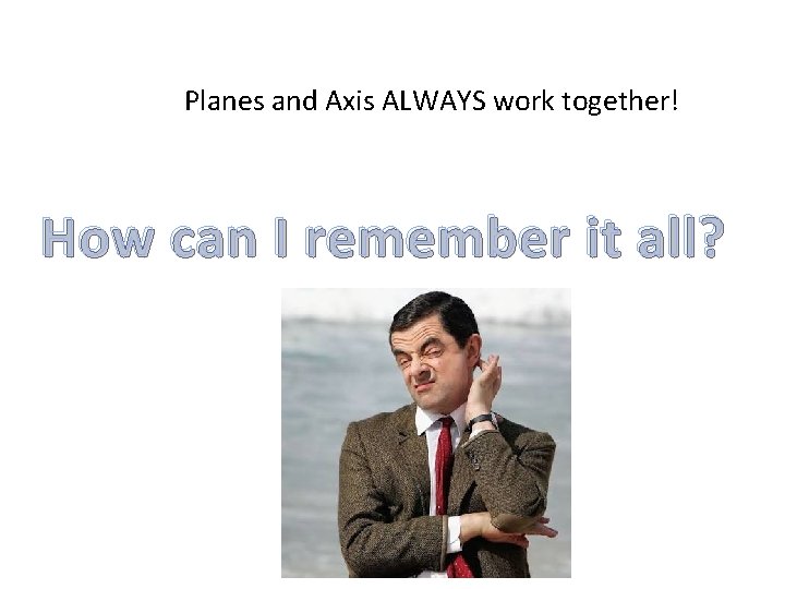 Planes and Axis ALWAYS work together! How can I remember it all? 