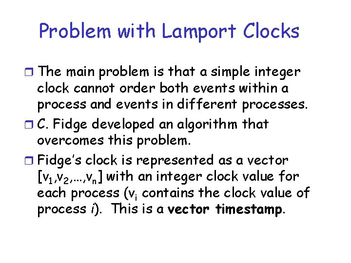 Problem with Lamport Clocks r The main problem is that a simple integer clock