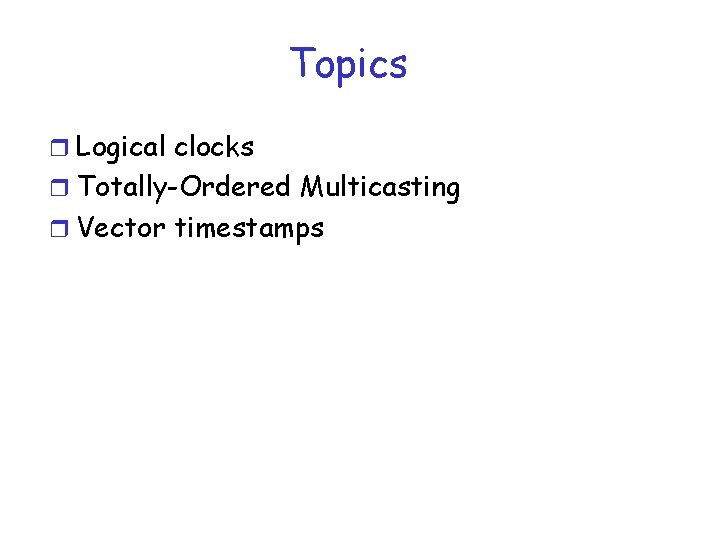 Topics r Logical clocks r Totally-Ordered Multicasting r Vector timestamps 