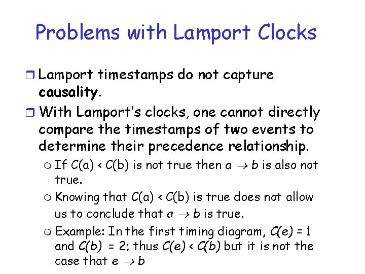 Problems with Lamport Clocks r Lamport timestamps do not capture causality. r With Lamport’s