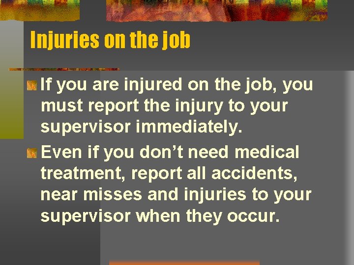 Injuries on the job If you are injured on the job, you must report