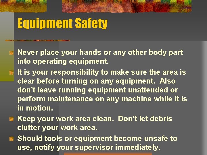 Equipment Safety Never place your hands or any other body part into operating equipment.