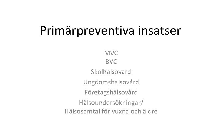 Primärpreventiva insatser MVC BVC Skolhälsovård Ungdomshälsovård Företagshälsovård Hälsoundersökningar/ Hälsosamtal för vuxna och äldre 