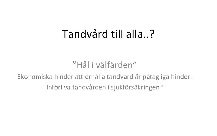 Tandvård till alla. . ? ”Hål i välfärden” Ekonomiska hinder att erhålla tandvård är