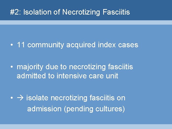 #2: Isolation of Necrotizing Fasciitis • 11 community acquired index cases • majority due