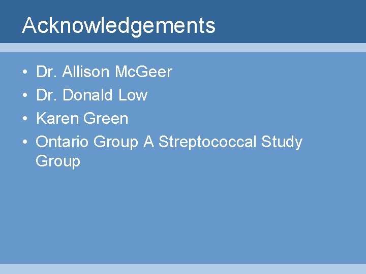 Acknowledgements • • Dr. Allison Mc. Geer Dr. Donald Low Karen Green Ontario Group