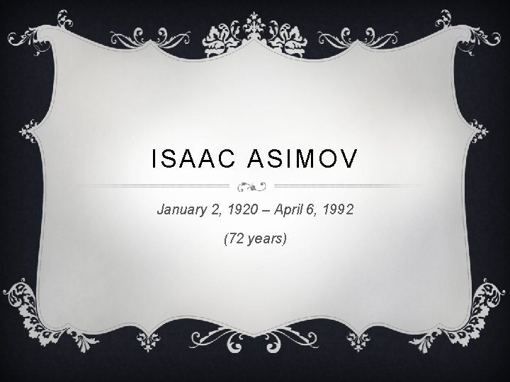 ISAAC ASIMOV January 2, 1920 – April 6, 1992 (72 years) 