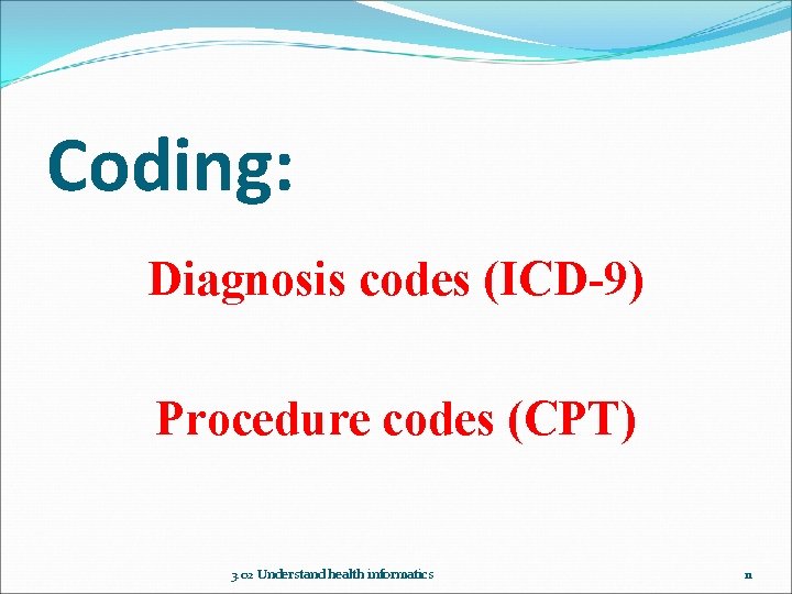 Coding: Diagnosis codes (ICD-9) Procedure codes (CPT) 3. 02 Understand health informatics 11 