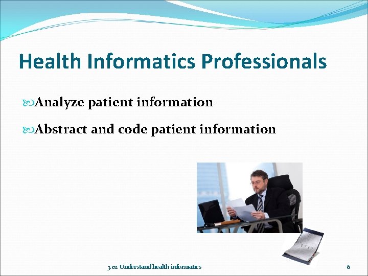 Health Informatics Professionals Analyze patient information Abstract and code patient information 3. 02 Understand