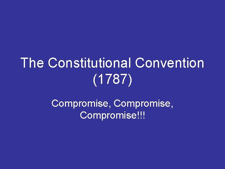 The Constitutional Convention (1787) Compromise, Compromise!!! 