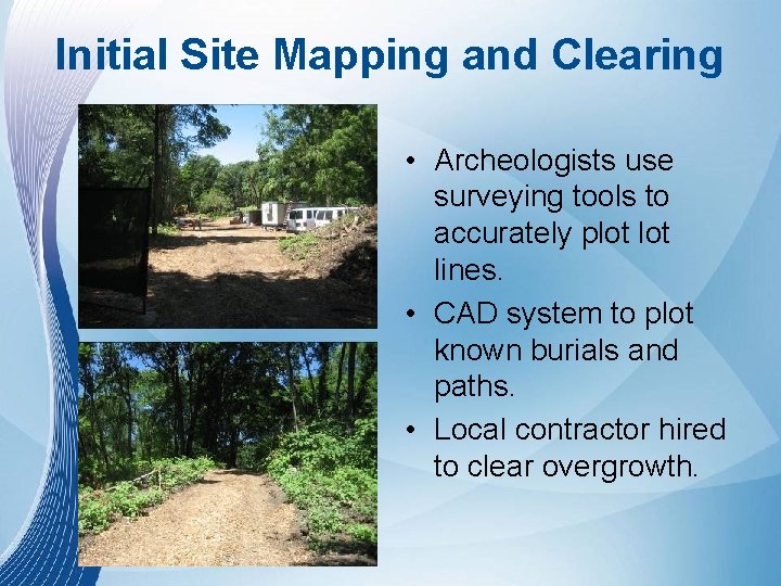 Initial Site Mapping and Clearing • Archeologists use surveying tools to accurately plot lines. Initial Site Mapping and Clearing • Archeologists use surveying tools to accurately plot lines.