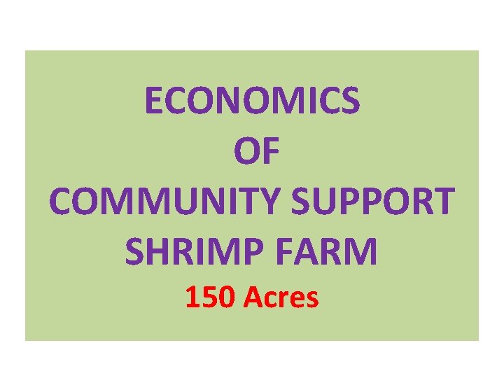 ECONOMICS OF COMMUNITY SUPPORT SHRIMP FARM 150 Acres 