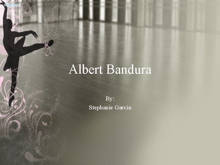 Albert Bandura By: Stephanie Garcia 