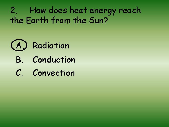 2. How does heat energy reach the Earth from the Sun? A. Radiation B.