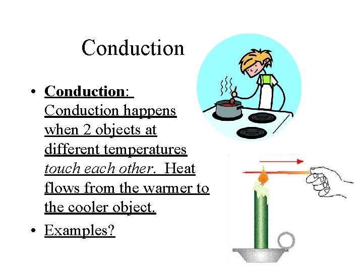 Conduction • Conduction: Conduction happens when 2 objects at different temperatures touch each other. Conduction • Conduction: Conduction happens when 2 objects at different temperatures touch each other.
